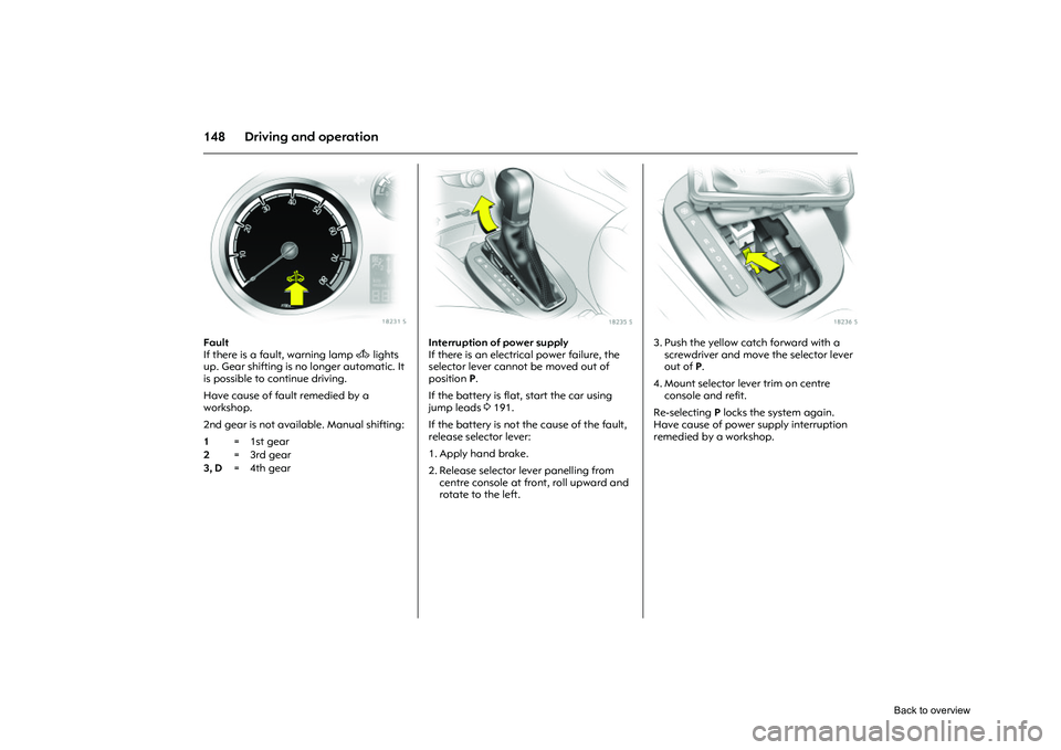 OPEL CORSA 2009 Owners Manual 148 Driving and operation
Picture no: 18231s.tif
Fault
If there is a fault, warning lamp A lights
up. Gear shifting is no longer automatic. It
is possible to continue driving.
Have cause of fault OPEL CORSA 2009 Owners Manual 148 Driving and operation
Picture no: 18231s.tif
Fault
If there is a fault, warning lamp A lights
up. Gear shifting is no longer automatic. It
is possible to continue driving.
Have cause of fault