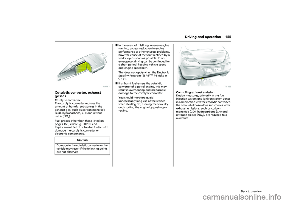 OPEL CORSA 2009 Service Manual 155
Driving and operation
Picture no: 17199t.tif
Catalytic converter, exhaust
gassesCatalytic converter
The catalytic converter reduces the
amount of harmful substances in the
exhaust gas, such as OPEL CORSA 2009 Service Manual 155
Driving and operation
Picture no: 17199t.tif
Catalytic converter, exhaust
gassesCatalytic converter
The catalytic converter reduces the
amount of harmful substances in the
exhaust gas, such as