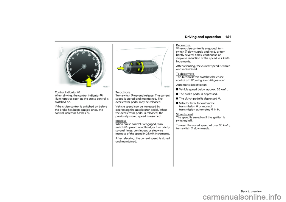 OPEL CORSA 2009  Owners Manual 161
Driving and operation
Picture no: 18253s.tif
Control indicator 
m 
When driving, the control indicator m 
illuminates as soon as  the cruise control is 
switched on. 
If the cruise control is swit