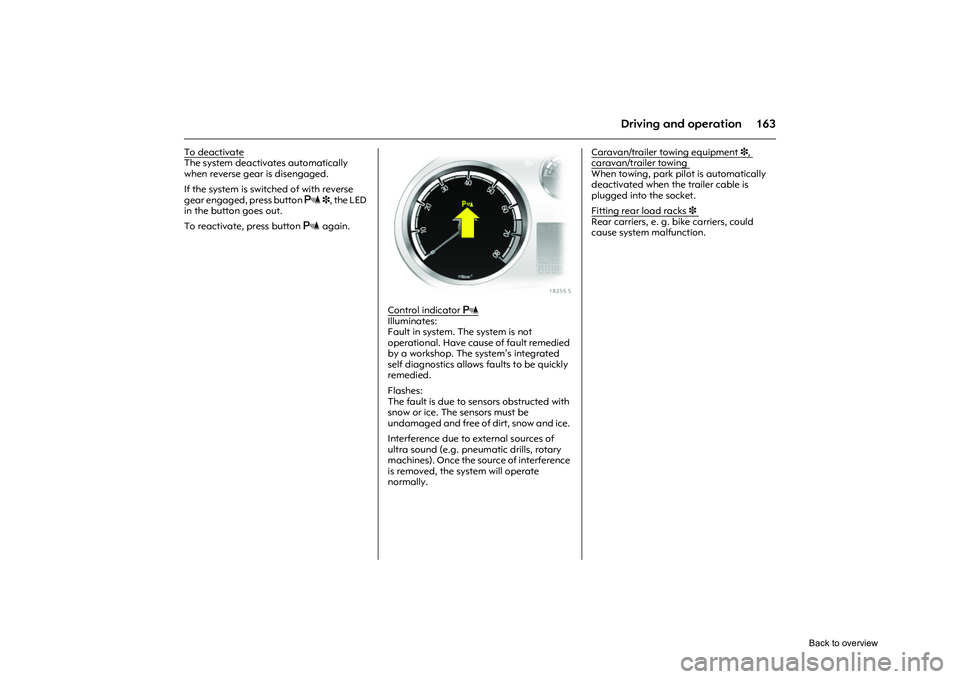 OPEL CORSA 2009  Owners Manual 163
Driving and operation
To deactivateThe system deactivates automatically 
when reverse gear is disengaged. 
If the system is switched of with reverse 
gear engaged, press button  r 3, the LED 
in t