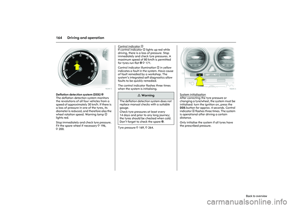OPEL CORSA 2009  Owners Manual 164 Driving and operation
Picture no: 18244s.tif
Deflation detection system (DDS)3 
The deflation detection system monitors 
the revolutions of all  four vehicles from a 
speed of approximately 30 km/