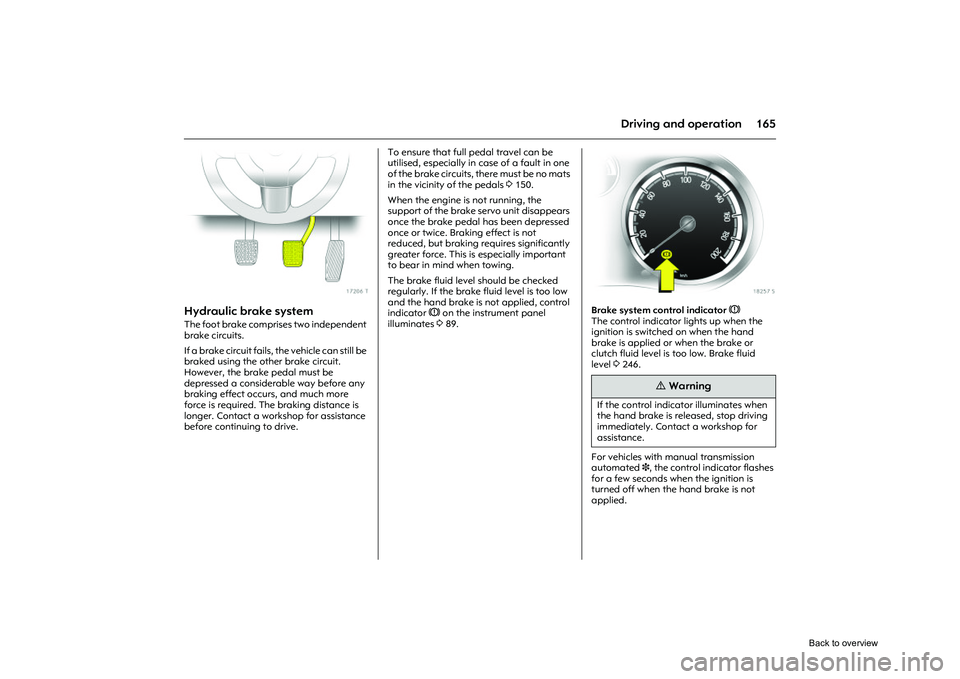 OPEL CORSA 2009 Service Manual 165
Driving and operation
Picture no: 17206t.tif
Hydraulic brake system The foot brake comprises two independent
brake circuits.
If a brake circuit fails, the vehicle can still be
braked using the OPEL CORSA 2009 Service Manual 165
Driving and operation
Picture no: 17206t.tif
Hydraulic brake system The foot brake comprises two independent
brake circuits.
If a brake circuit fails, the vehicle can still be
braked using the