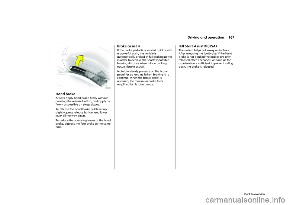 OPEL CORSA 2009  Owners Manual 167
Driving and operation
Picture no: 18256s.tif
Hand brake Always apply hand brake firmly without 
pressing the release button, and apply as 
firmly as possible on steep slopes. 
To release the hand 