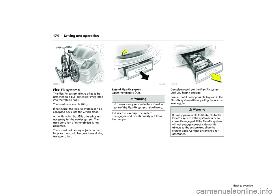 OPEL CORSA 2009  Owners Manual 174 Driving and operation
Picture no: 18335s.tif
Flex-Fix system 
3 
The Flex-Fix system allows bikes to be 
attached to a pull-out carrier integrated 
into the vehicle floor. 
The maximum load is 40 