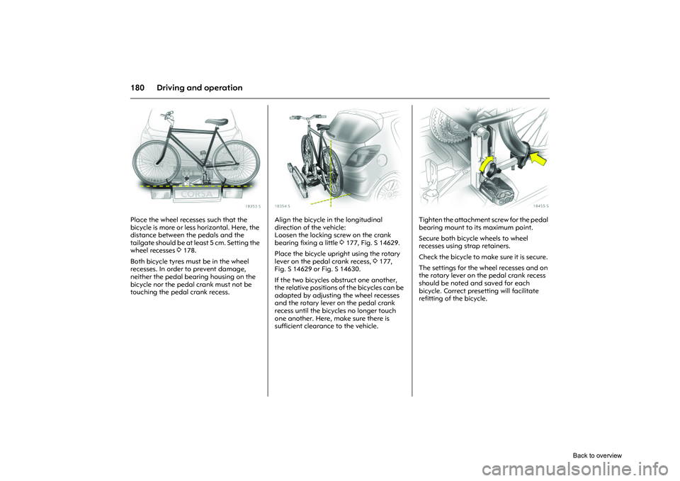OPEL CORSA 2009 Owners Manual 180 Driving and operation
Picture no: 18353s.tif
Place the wheel recesses such that the
bicycle is more or less horizontal. Here, the
distance between the pedals and the
tailgate should be at least OPEL CORSA 2009 Owners Manual 180 Driving and operation
Picture no: 18353s.tif
Place the wheel recesses such that the
bicycle is more or less horizontal. Here, the
distance between the pedals and the
tailgate should be at least