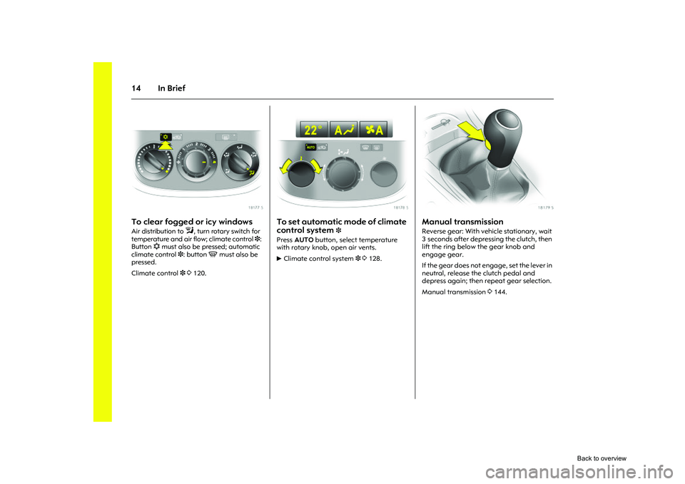 OPEL CORSA 2009 User Guide 14 In Brief
Picture no: 18177s.tif
To clear fogged or icy windows Air distribution to 
l
, turn rotary switch for 
temperature and air flow; climate control  3: 
Button  n must also be pressed; automa