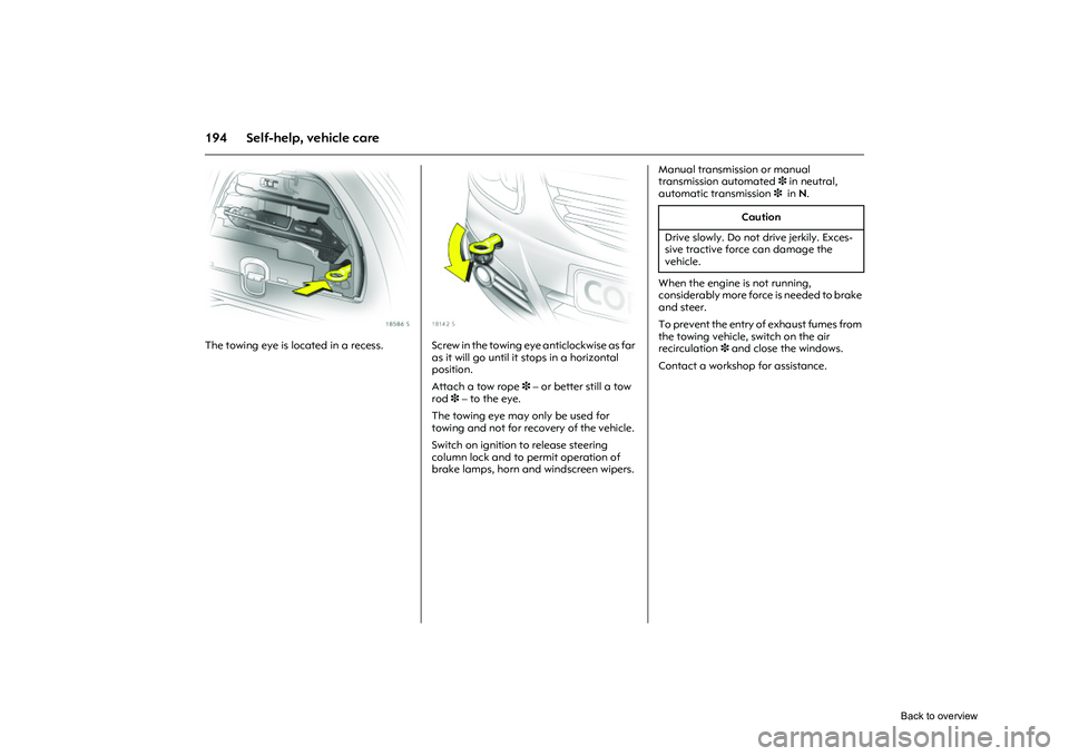 OPEL CORSA 2009  Owners Manual 194 Self-help, vehicle care
Picture no: 18586s.tif
The towing eye is located in a recess. 
Picture no: 18142s.tif
Screw in the towing eye anticlockwise as far 
as it will go until it stops in a horizo