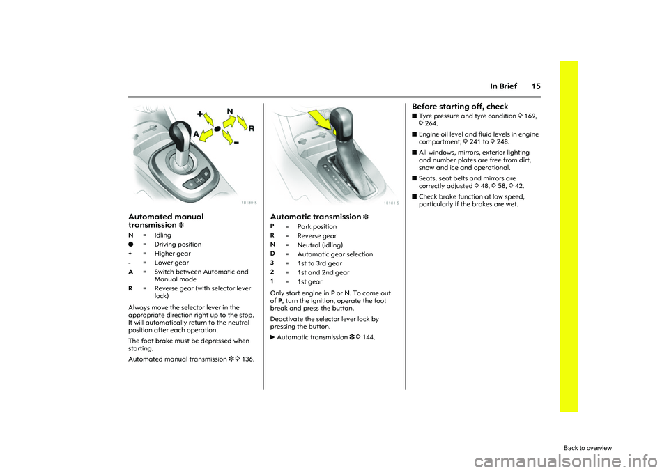 OPEL CORSA 2009  Owners Manual 15
In Brief
Picture no: 18180s.tif
Automated manual 
transmission
3
Always move the selector lever in the 
appropriate direction right up to the stop. 
It will automatically re turn to the neutral 
po