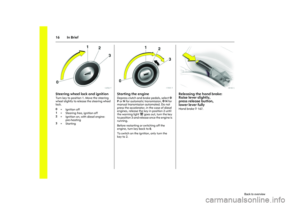 OPEL CORSA 2009 Owners Manual 16 In Brief
Picture no: 16982t.tif
Steering wheel lock and ignitionTurn key to position 1. Move the steering
wheel slightly to release the steering wheel
lock.
Picture no: 17005t.tif
Starting the e OPEL CORSA 2009 Owners Manual 16 In Brief
Picture no: 16982t.tif
Steering wheel lock and ignitionTurn key to position 1. Move the steering
wheel slightly to release the steering wheel
lock.
Picture no: 17005t.tif
Starting the e