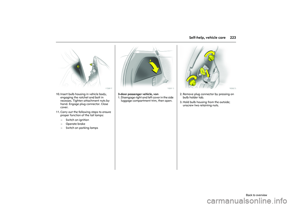 OPEL CORSA 2009  Owners Manual 223
Self-help, vehicle care
Picture no: 17289t.tif
10. Insert bulb housing in vehicle body, engaging the ratchet and bolt in 
recesses. Tighten attachment nuts by 
hand. Engage plug connector. Close 
