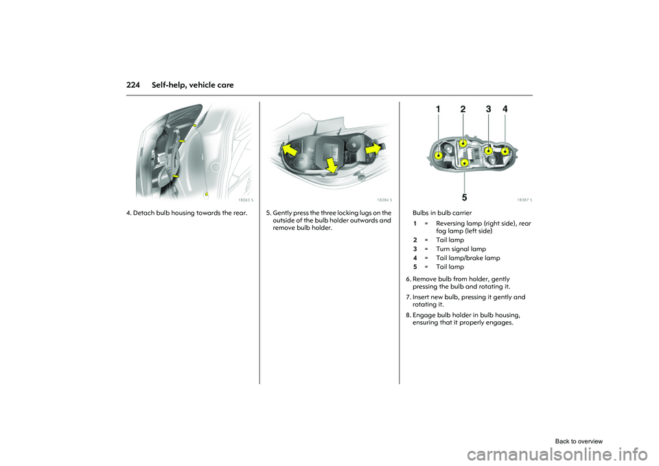 OPEL CORSA 2009  Owners Manual 224 Self-help, vehicle care
Picture no: 18263s.tif
4. Detach bulb housing towards the rear. 
Picture no: 18384s.tif
5. Gently press the three locking lugs on the outside of the bulb holder outwards an