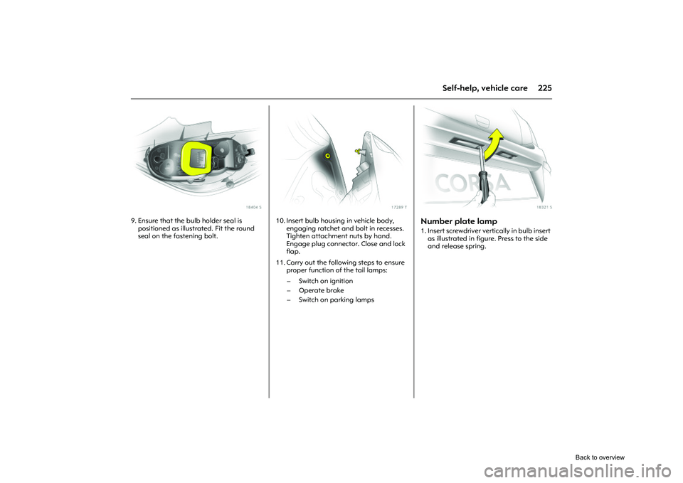 OPEL CORSA 2009 Owners Manual 225
Self-help, vehicle care
Picture no: 18404s.tif
9. Ensure that the bulb holder seal is positioned as illustra ted. Fit the round
seal on the fastening bolt.
Picture no: 17289t.tif
10. Insert bulb OPEL CORSA 2009 Owners Manual 225
Self-help, vehicle care
Picture no: 18404s.tif
9. Ensure that the bulb holder seal is positioned as illustra ted. Fit the round
seal on the fastening bolt.
Picture no: 17289t.tif
10. Insert bulb
