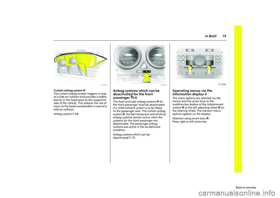 OPEL CORSA 2009 Owners Manual 19
In Brief
Picture no: 18185s.tif
Curtain airbag system 3
The curtain airbag system triggers in case
of a side-on collision and provides a safety
barrier in the head area on the respective
side o OPEL CORSA 2009 Owners Manual 19
In Brief
Picture no: 18185s.tif
Curtain airbag system 3
The curtain airbag system triggers in case
of a side-on collision and provides a safety
barrier in the head area on the respective
side o