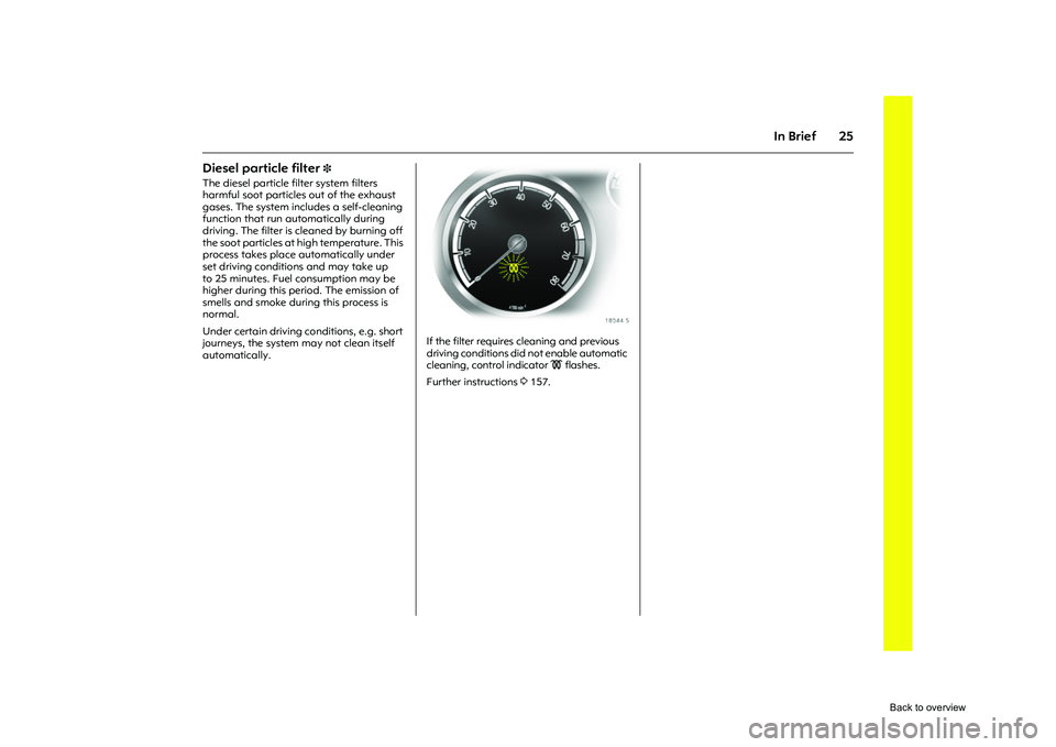 OPEL CORSA 2009 Owners Guide 25
In Brief
Diesel particle filter
3
The diesel particle filter system filters
harmful soot particles out of the exhaust
gases. The system includes a self-cleaning
function that run automatically OPEL CORSA 2009 Owners Guide 25
In Brief
Diesel particle filter
3
The diesel particle filter system filters
harmful soot particles out of the exhaust
gases. The system includes a self-cleaning
function that run automatically