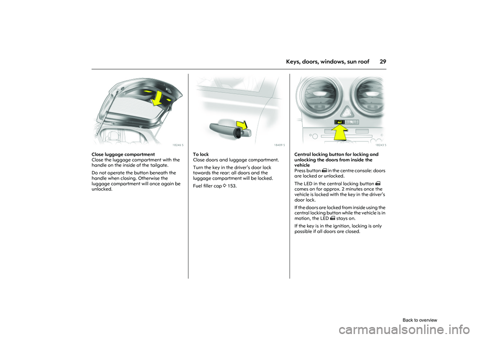OPEL CORSA 2009 Owners Guide 29
Keys, doors, windows, sun roof
Picture no: 18246s.tif
Close luggage compartment
Close the luggage compartment with the
handle on the inside of the tailgate.
Do not operate the button beneath the OPEL CORSA 2009 Owners Guide 29
Keys, doors, windows, sun roof
Picture no: 18246s.tif
Close luggage compartment
Close the luggage compartment with the
handle on the inside of the tailgate.
Do not operate the button beneath the