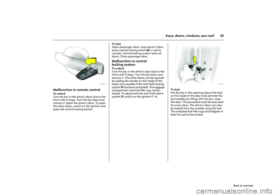 OPEL CORSA 2009 Service Manual 35
Keys, doors, windows, sun roof
Picture no: 17047t.tif
Malfunction in remote control To unlock
Turn the key in the driver’s door lock to the 
front until it stops. Turn the key back and 
remove it