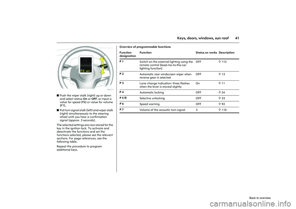 OPEL CORSA 2009 Service Manual 41
Keys, doors, windows, sun roof
Picture no: 18412s.tif
z Push the wiper stalk (right) up or down 
and select status  On or  OFF , or input a 
value for speed (P6) or value for volume 
(P7), 
z Pull 