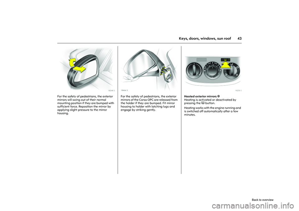 OPEL CORSA 2009 Owners Manual 43
Keys, doors, windows, sun roof
Picture no: 18248s.tif
For the safety of pedestrians, the exterior
mirrors will swing out of their normal
mounting position if they are bumped with
sufficient forc OPEL CORSA 2009 Owners Manual 43
Keys, doors, windows, sun roof
Picture no: 18248s.tif
For the safety of pedestrians, the exterior
mirrors will swing out of their normal
mounting position if they are bumped with
sufficient forc