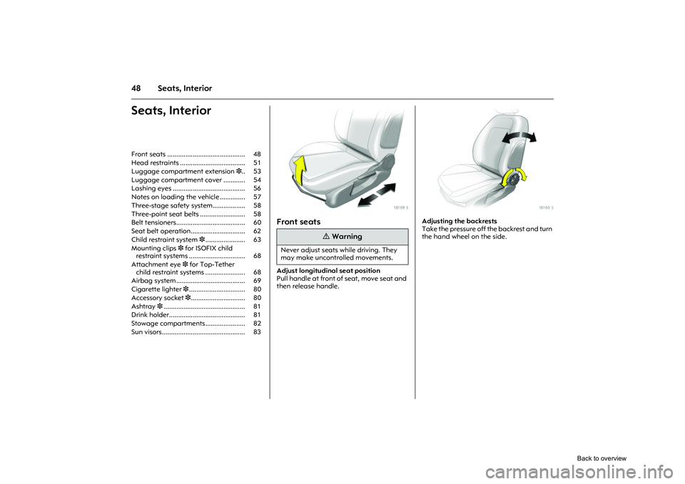 OPEL CORSA 2009 Workshop Manual 48 Seats, InteriorSeats, Interior
Picture no: 18159s.tif
Front seats Adjust longitudinal seat position
Pull handle at front of seat, move seat and 
then release handle. 
Picture no: 18160s.tif
Adjusti