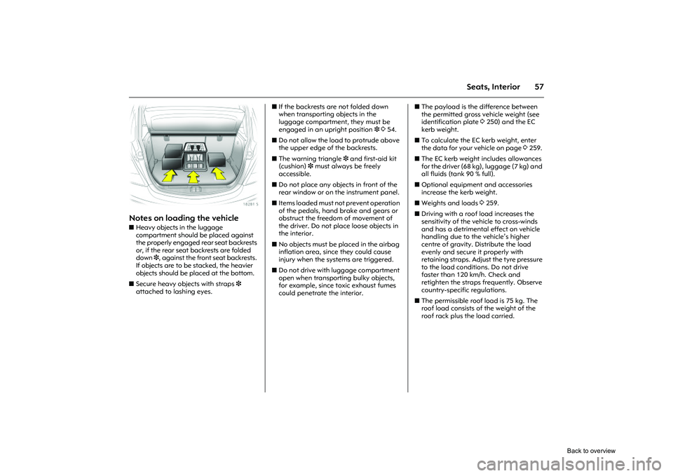 OPEL CORSA 2009  Owners Manual 57
Seats, Interior
Picture no: 18281s.tif
Notes on loading the vehicle zHeavy objects in the luggage 
compartment should be placed against 
the properly engaged rear seat backrests 
or, if the rear se