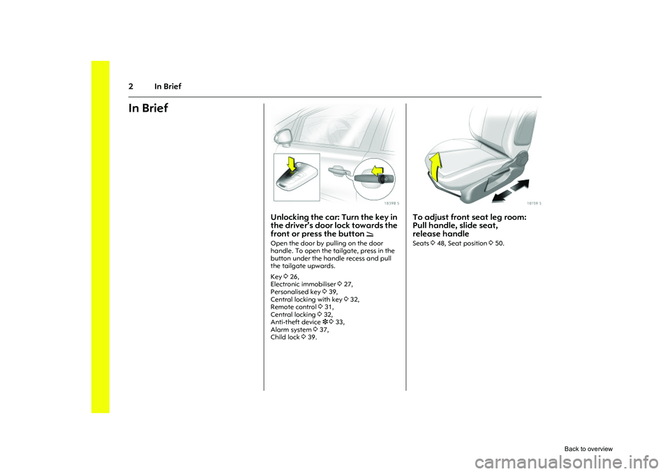 OPEL CORSA 2009  Owners Manual 2In BriefIn Brief 
Picture no: 18398s.tif
Unlocking the car: Turn the key in 
the driver’s door lock towards the 
front or press the button 
q
Open the door by pulling on the door 
handle. To open t