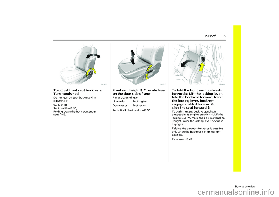 OPEL CORSA 2009  Owners Manual 3
In Brief
Picture no: 18160s.tif
To adjust front seat backrests: 
Turn handwheel Do not lean on seat backrest whilst 
adjusting it. 
Seats 348, 
Seat position  350, 
Folding down the front passenger 