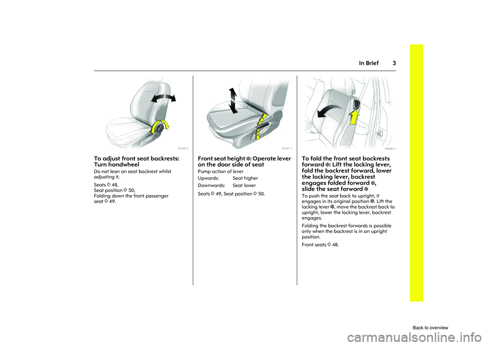 OPEL CORSA 2009  Owners Manual 3
In Brief
Picture no: 18160s.tif
To adjust front seat backrests: 
Turn handwheel Do not lean on seat backrest whilst 
adjusting it. 
Seats 348, 
Seat position  350, 
Folding down the front passenger 