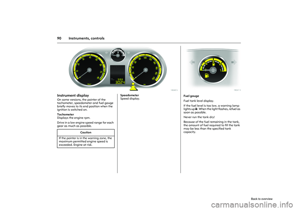 OPEL CORSA 2009 User Guide 90 Instruments, controls
Picture no: 18240s.tif
Instrument display On some versions, the pointer of the
tachometer, speedometer and fuel gauge
briefly moves to its end position when the
ignition is OPEL CORSA 2009 User Guide 90 Instruments, controls
Picture no: 18240s.tif
Instrument display On some versions, the pointer of the
tachometer, speedometer and fuel gauge
briefly moves to its end position when the
ignition is