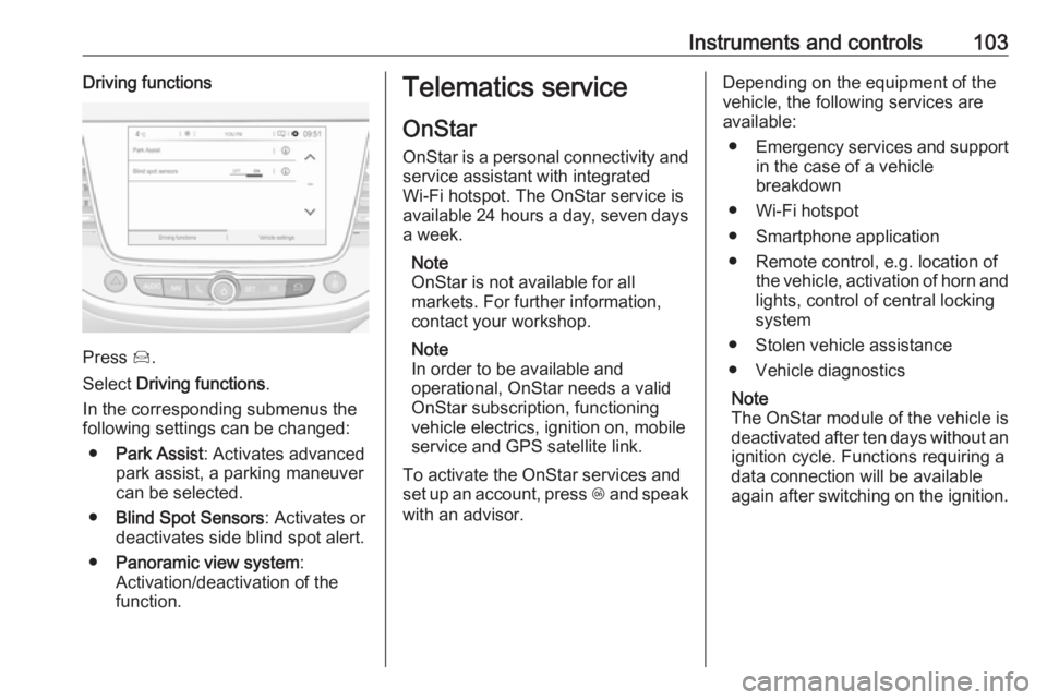 OPEL CROSSLAND X 2017  Owners Manual Instruments and controls103Driving functions
Press Í.
Select  Driving functions .
In the corresponding submenus the
following settings can be changed:
● Park Assist : Activates advanced
park assist