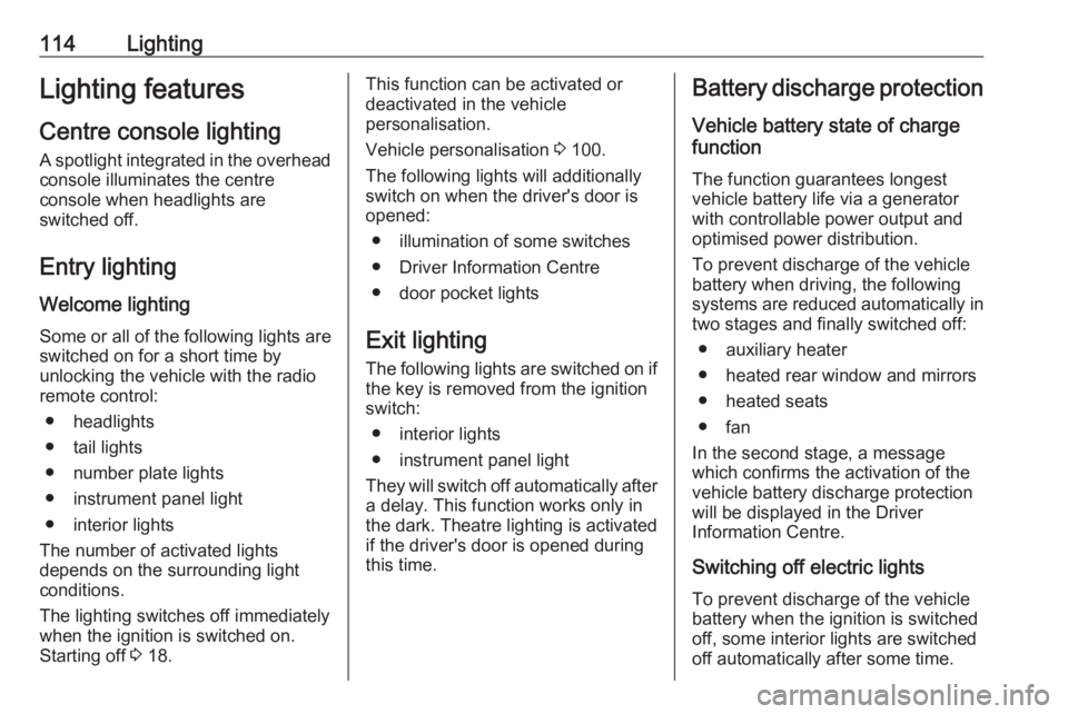 OPEL CROSSLAND X 2017  Owners Manual 114LightingLighting featuresCentre console lighting A spotlight integrated in the overheadconsole illuminates the centre
console when headlights are
switched off.
Entry lighting
Welcome lighting Some 