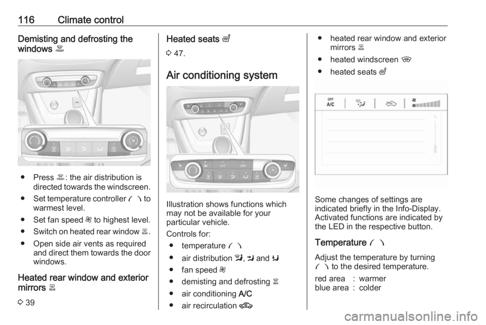 OPEL CROSSLAND X 2017  Owners Manual 116Climate controlDemisting and defrosting the
windows  á
● Press á: the air distribution is
directed towards the windscreen.
● Set temperature controller  £ to
warmest level.
● Set fan speed