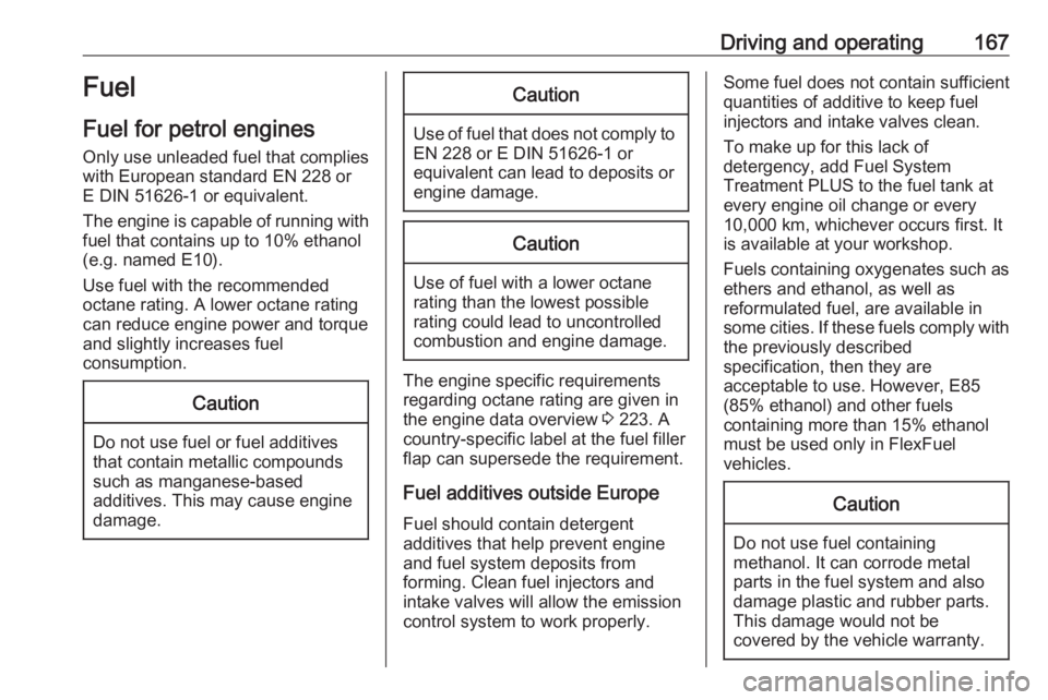 OPEL CROSSLAND X 2017  Owners Manual Driving and operating167Fuel
Fuel for petrol engines Only use unleaded fuel that complies
with European standard EN 228 or
E DIN 51626-1 or equivalent.
The engine is capable of running with fuel that 