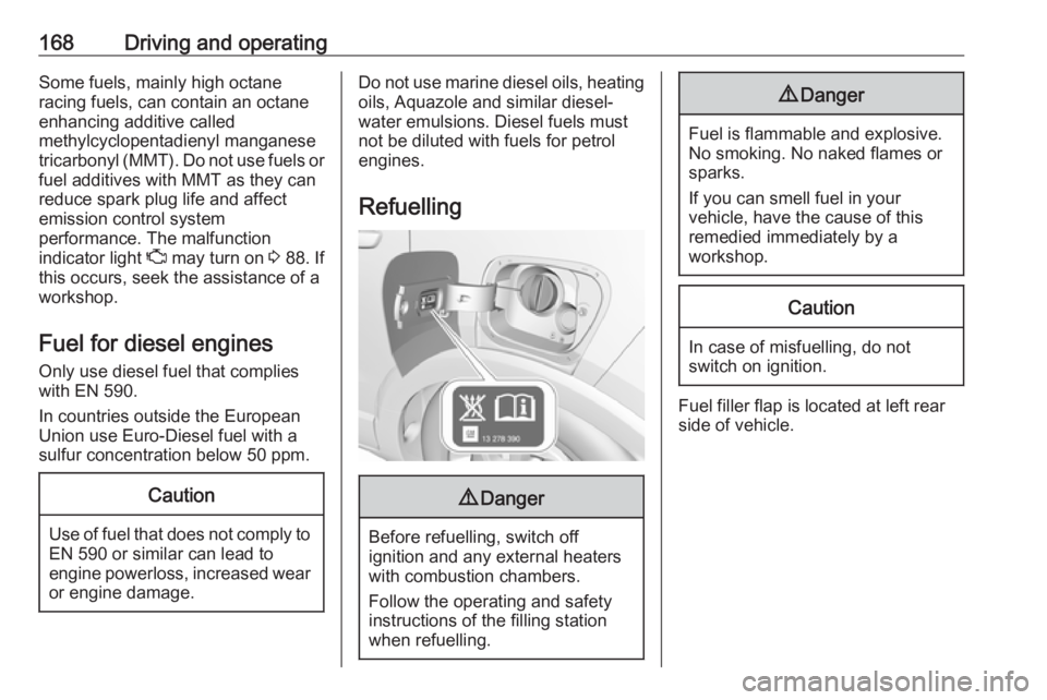 OPEL CROSSLAND X 2017  Owners Manual 168Driving and operatingSome fuels, mainly high octane
racing fuels, can contain an octane
enhancing additive called
methylcyclopentadienyl manganese
tricarbonyl (MMT). Do not use fuels or fuel additi