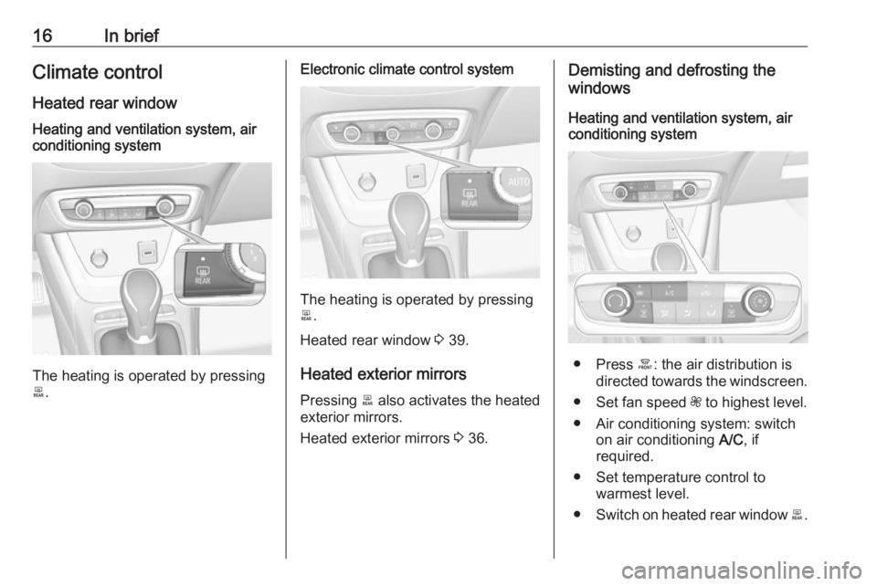 OPEL CROSSLAND X 2017 User Guide 16In briefClimate control
Heated rear windowHeating and ventilation system, air
conditioning system
The heating is operated by pressing
b .
Electronic climate control system
The heating is operated by