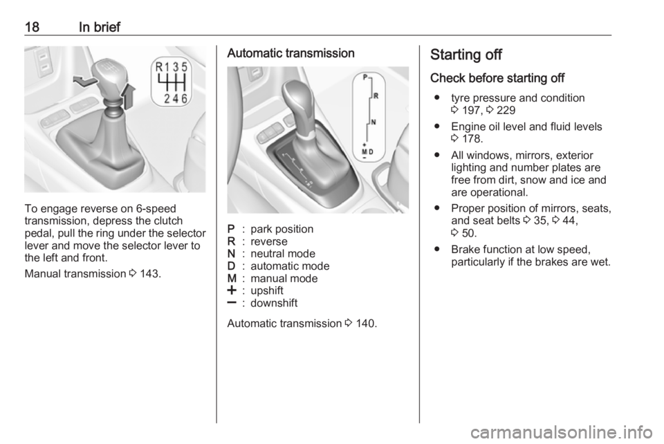 OPEL CROSSLAND X 2017 Owners Manual 18In brief
To engage reverse on 6-speed
transmission, depress the clutch
pedal, pull the ring under the selector
lever and move the selector lever to
the left and front.
Manual transmission 3 143.
Au OPEL CROSSLAND X 2017 Owners Manual 18In brief
To engage reverse on 6-speed
transmission, depress the clutch
pedal, pull the ring under the selector
lever and move the selector lever to
the left and front.
Manual transmission 3 143.
Au