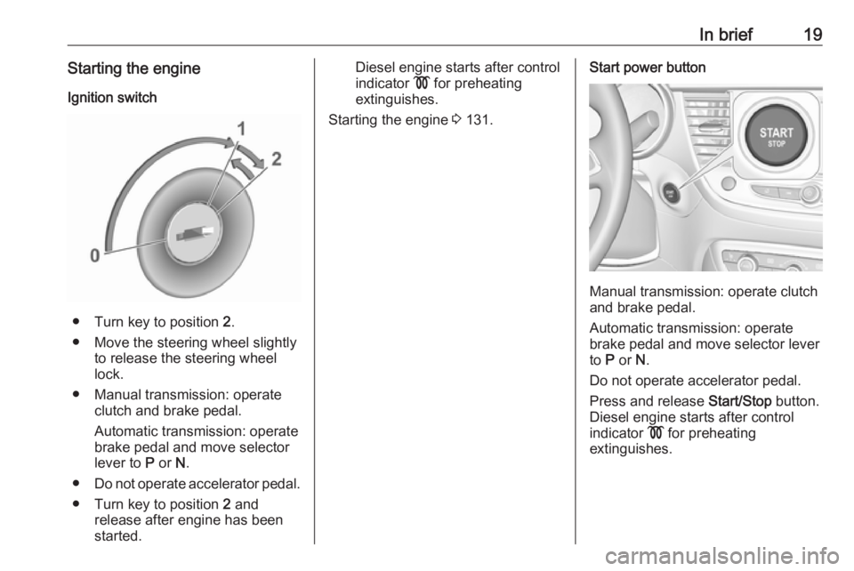 OPEL CROSSLAND X 2017 Owners Manual In brief19Starting the engineIgnition switch
● Turn key to position 2.
● Move the steering wheel slightly to release the steering wheel
lock.
● Manual transmission: operate clutch and brake ped OPEL CROSSLAND X 2017 Owners Manual In brief19Starting the engineIgnition switch
● Turn key to position 2.
● Move the steering wheel slightly to release the steering wheel
lock.
● Manual transmission: operate clutch and brake ped