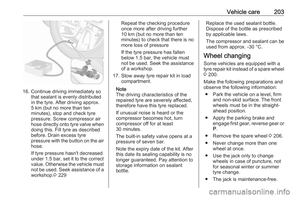 OPEL CROSSLAND X 2017  Owners Manual Vehicle care203
16. Continue driving immediately sothat sealant is evenly distributed
in the tyre. After driving approx.
5 km (but no more than ten
minutes), stop and check tyre
pressure. Screw compre