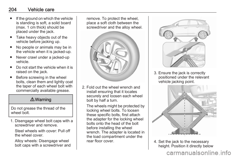 OPEL CROSSLAND X 2017  Owners Manual 204Vehicle care●If the ground on which the vehicle
is standing is soft, a solid board
(max. 1 cm thick) should be
placed under the jack.
● Take heavy objects out of the vehicle before jacking up.
