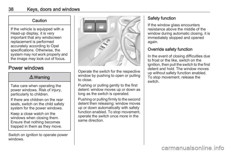 OPEL CROSSLAND X 2017  Owners Manual 38Keys, doors and windowsCaution
If the vehicle is equipped with a
Head-up display, it is very
important that any windscreen
replacement is performed
accurately according to Opel
specifications. Other