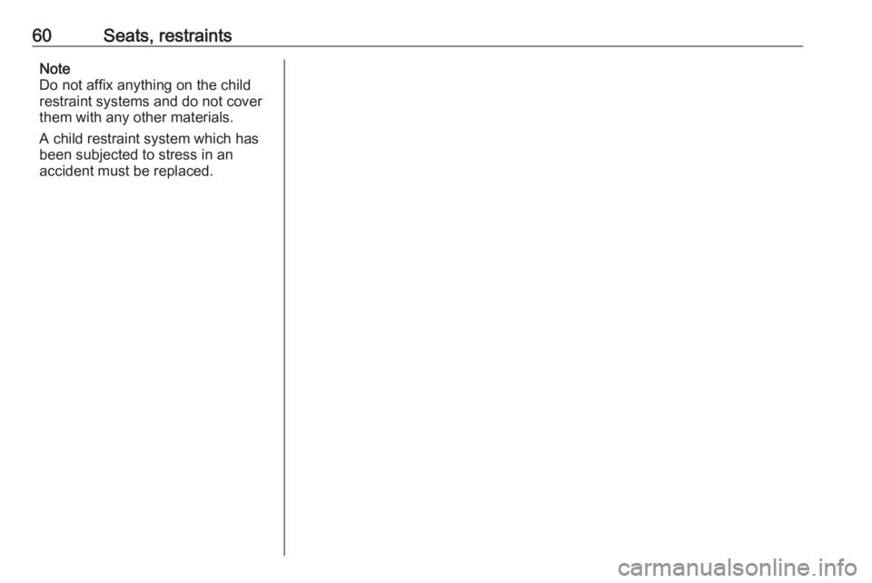 OPEL CROSSLAND X 2017 Repair Manual 60Seats, restraintsNote
Do not affix anything on the child
restraint systems and do not cover
them with any other materials.
A child restraint system which has
been subjected to stress in an
accident OPEL CROSSLAND X 2017 Repair Manual 60Seats, restraintsNote
Do not affix anything on the child
restraint systems and do not cover
them with any other materials.
A child restraint system which has
been subjected to stress in an
accident
