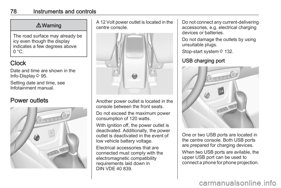 OPEL CROSSLAND X 2017  Owners Manual 78Instruments and controls9Warning
The road surface may already be
icy even though the display
indicates a few degrees above
0 °C.
Clock
Date and time are shown in the
Info-Display  3 95.
Setting dat