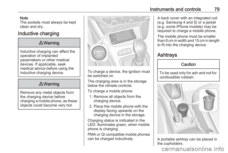 OPEL CROSSLAND X 2017  Owners Manual Instruments and controls79Note
The sockets must always be kept
clean and dry.
Inductive charging9 Warning
Inductive charging can affect the
operation of implanted
pacemakers or other medical
devices. 