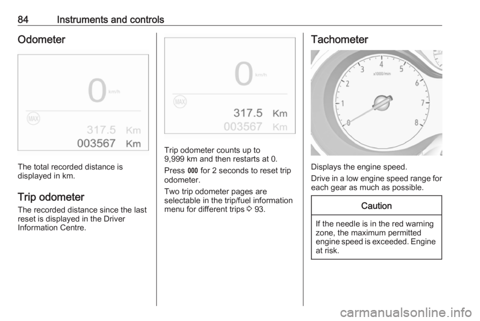 OPEL CROSSLAND X 2017 Owners Manual 84Instruments and controlsOdometer
The total recorded distance is
displayed in km.
Trip odometer The recorded distance since the last
reset is displayed in the Driver
Information Centre.
Trip odometer OPEL CROSSLAND X 2017 Owners Manual 84Instruments and controlsOdometer
The total recorded distance is
displayed in km.
Trip odometer The recorded distance since the last
reset is displayed in the Driver
Information Centre.
Trip odometer