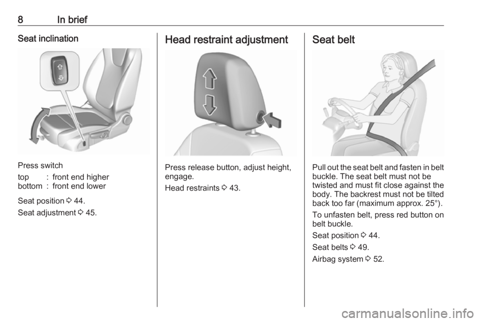 OPEL CROSSLAND X 2017  Owners Manual 8In briefSeat inclination
Press switch
top:front end higherbottom:front end lower
Seat position 3 44.
Seat adjustment  3 45.
Head restraint adjustment
Press release button, adjust height,
engage.
Head