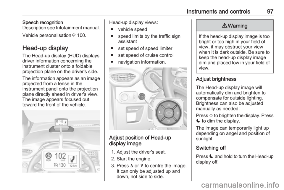 OPEL CROSSLAND X 2017  Owners Manual Instruments and controls97Speech recognition
Description see Infotainment manual.
Vehicle personalisation  3 100.
Head-up display The Head-up display (HUD) displays
driver information concerning the
i