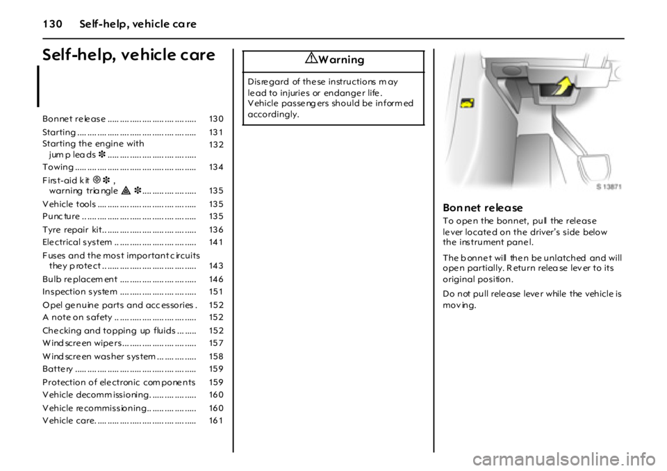 OPEL GT 2011 Owners Manual 130 Self-help, vehicle care
Self-help, vehicle care
Bon net relea se
To ope n the bonnet, pull the rele ase
le ver locate d on the driver’s s ide below
the instrument pane l.
The b onnet wi OPEL GT 2011 Owners Manual 130 Self-help, vehicle care
Self-help, vehicle care
Bon net relea se
To ope n the bonnet, pull the rele ase
le ver locate d on the driver’s s ide below
the instrument pane l.
The b onnet wi