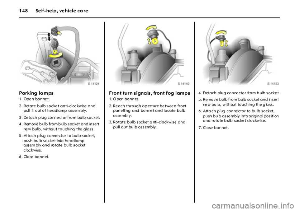 OPEL GT 2011 Owners Manual 148 Self-help, vehicle care
Parking la mps
1. Open bonnet.
2. Rotate bulb socke t anti-cloc kwise and
pull it out of he adlamp ass em bly.
3 . De tach plug conne ctor from bulb s ocket.
4 . Remov OPEL GT 2011 Owners Manual 148 Self-help, vehicle care
Parking la mps
1. Open bonnet.
2. Rotate bulb socke t anti-cloc kwise and
pull it out of he adlamp ass em bly.
3 . De tach plug conne ctor from bulb s ocket.
4 . Remov