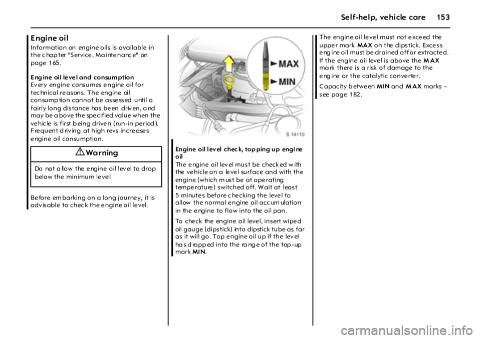 OPEL GT 2011  Owners Manual 15 3Self-help, vehicle care
Engine oil
Information  on  engine oils  is  available  in 
the c hap ter "S ervice , Ma inte nanc e"  on 
page 1 65 . 
E ng ine  oi l le ve l and  consum ption
Ev er y  en