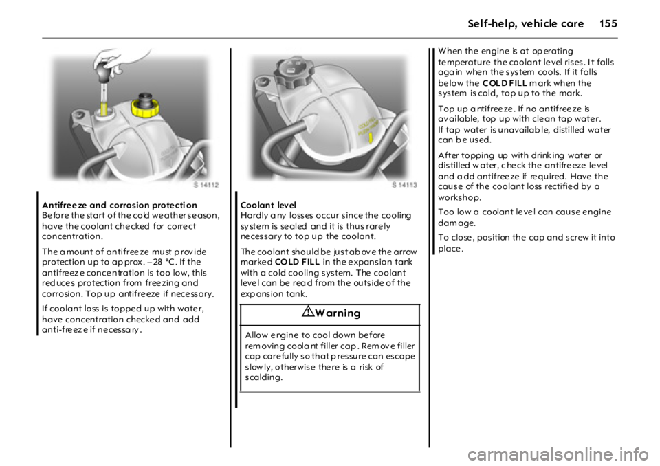OPEL GT 2011  Owners Manual 15 5Self-help, vehicle care
Antifreeze and  corrosion protecti on 
Be fore  the start of the cold  we ather se ason, 
have  the coolant che cked  for  corre ct 
concentration. 
T h e a m o un t  o f  