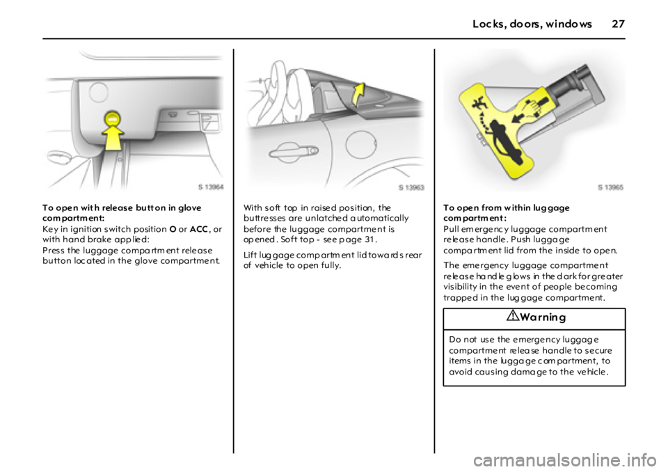 OPEL GT 2011 Owners Manual 27Loc ks, do ors, windo ws
To open wit h  release butt on  in glove 
com partm ent:
Ke y in ignition s witch position O or ACC, o r 
with hand brake  app lie d:
Pres s  the  luggage  compa rtm ent rel